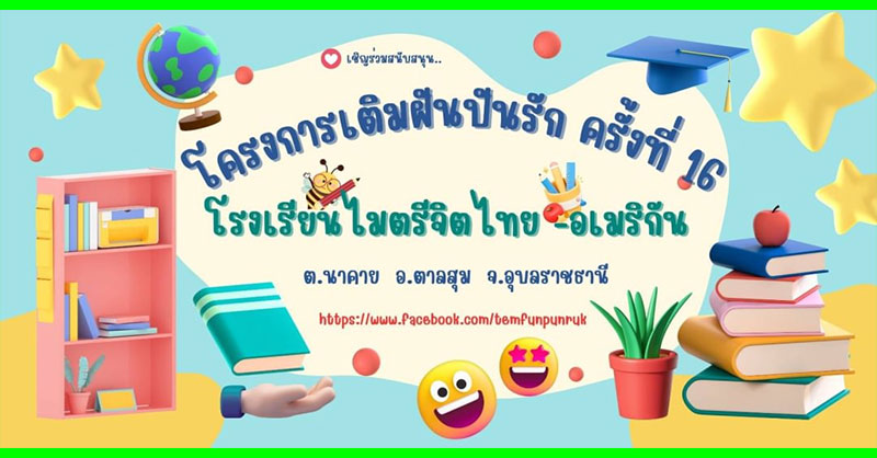 โครงการเติมฝันปันรัก ครั้งที่ 16 ณ รร.ไมตรีจิตไทย - อเมริกัน อ.ตาลสุม อุบลฯ