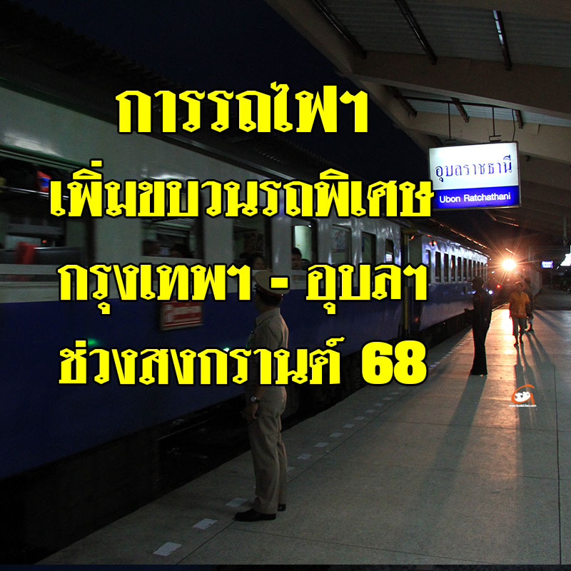 การรถไฟฯ เพิ่มขบวนรถ กรุงเทพฯ - อุบลฯ ช่วงสงกรานต์ 68