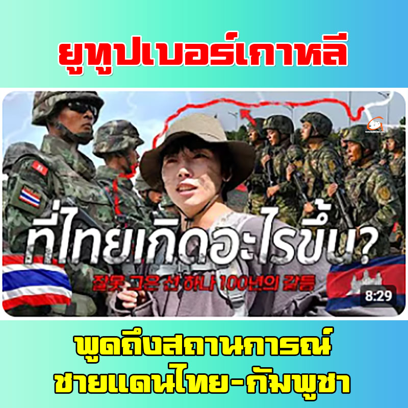 ยูทูปเบอร์ชาวเกาหลี พูดถึงสถานการณ์ชายแดนไทย-กัมพูชา