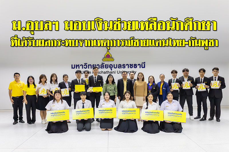 ม.อุบลฯ มอบเงินช่วยเหลือ นักศึกษาที่ได้รับผลกระทบจากเหตุการณ์ชายแดนไทย-กัมพูชา