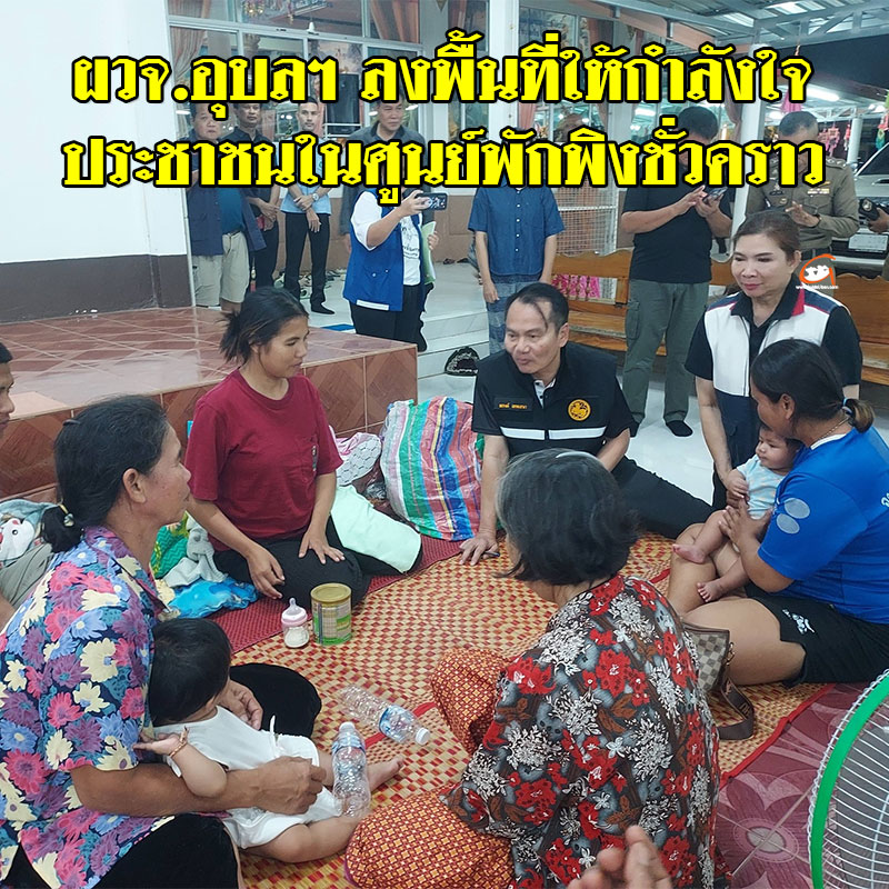 ผวจ.อุบลฯ ลงพื้นที่ให้กำลังใจประชาชนในศูนย์พักพิงชั่วคราว