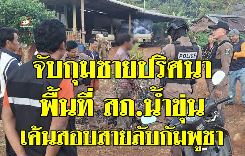 ตร.อุบลฯ แจงผลสอบสวนชายปริศนา คาดว่าเป็นสายลับกัมพูชา