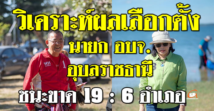 วิเคราะห์ผลเลือกตั้ง นายก อบจ.อุบลฯ กานต์ชนะขาด 19 อำเภอ